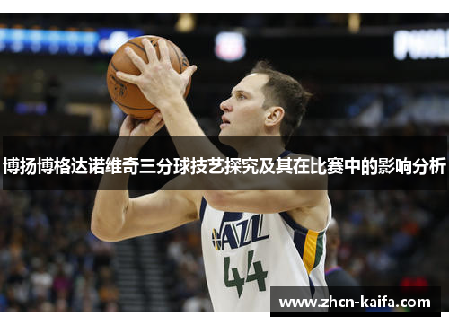 博扬博格达诺维奇三分球技艺探究及其在比赛中的影响分析