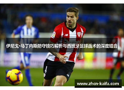 伊尼戈·马丁内斯防守技巧解析与西班牙足球战术的深度结合