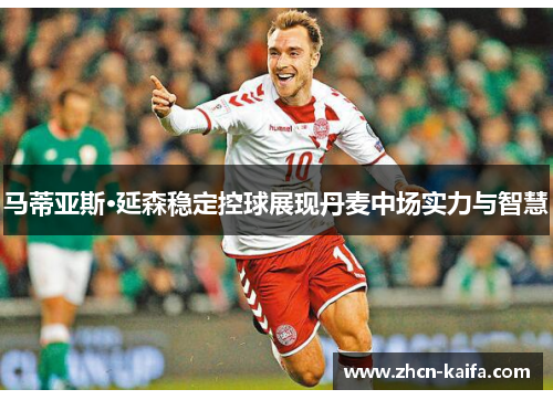 马蒂亚斯·延森稳定控球展现丹麦中场实力与智慧