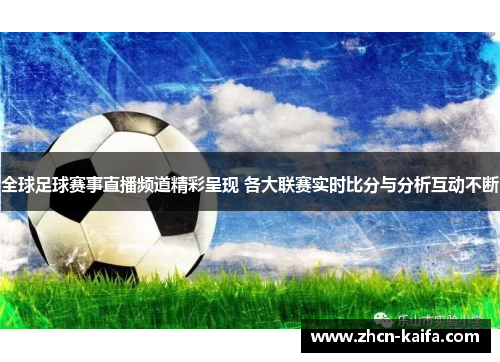 全球足球赛事直播频道精彩呈现 各大联赛实时比分与分析互动不断