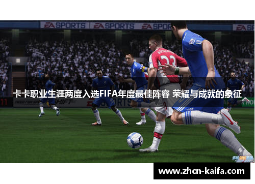 卡卡职业生涯两度入选FIFA年度最佳阵容 荣耀与成就的象征