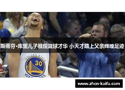 斯蒂芬·库里儿子展现篮球才华 小天才踏上父亲辉煌足迹