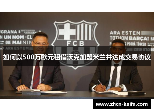 如何以500万欧元租借沃克加盟米兰并达成交易协议