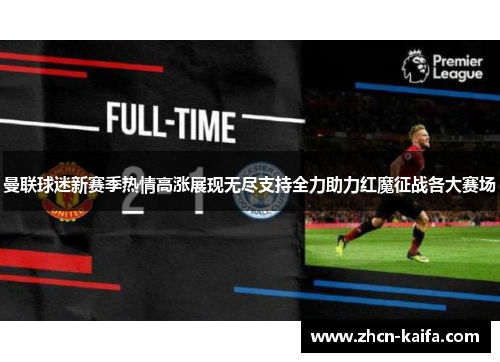 曼联球迷新赛季热情高涨展现无尽支持全力助力红魔征战各大赛场