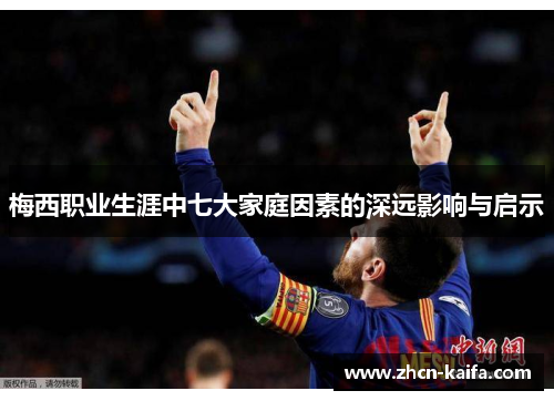 梅西职业生涯中七大家庭因素的深远影响与启示