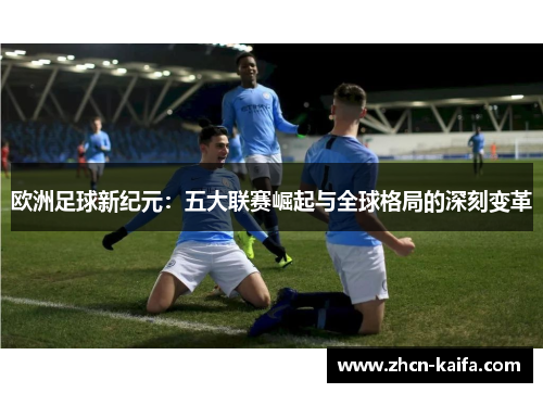 欧洲足球新纪元：五大联赛崛起与全球格局的深刻变革