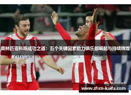 奥林匹亚科斯成功之道：五个关键因素助力俱乐部崛起与持续辉煌