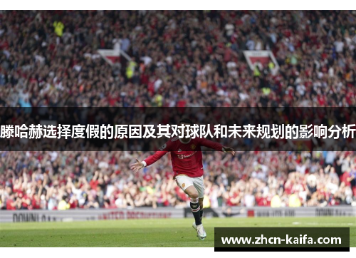 滕哈赫选择度假的原因及其对球队和未来规划的影响分析
