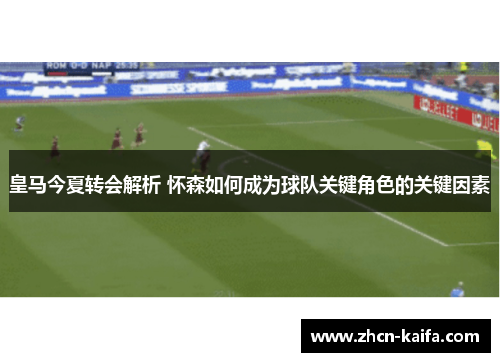 皇马今夏转会解析 怀森如何成为球队关键角色的关键因素