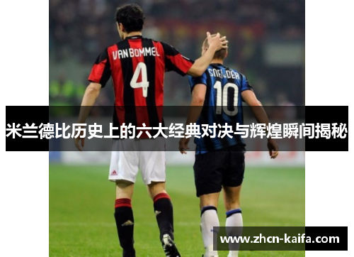 米兰德比历史上的六大经典对决与辉煌瞬间揭秘