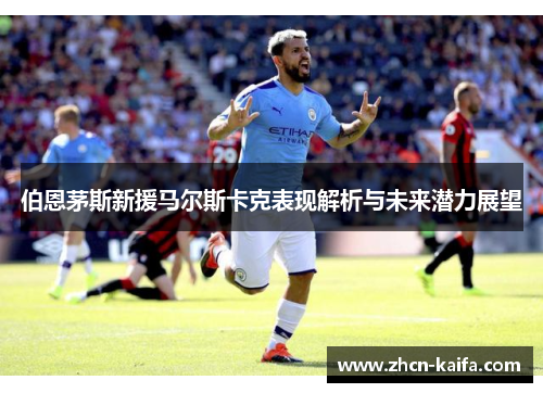 伯恩茅斯新援马尔斯卡克表现解析与未来潜力展望