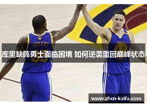 库里缺阵勇士面临困境 如何逆袭重回巅峰状态