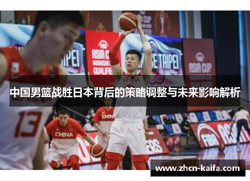 中国男篮战胜日本背后的策略调整与未来影响解析