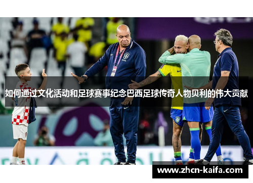 如何通过文化活动和足球赛事纪念巴西足球传奇人物贝利的伟大贡献