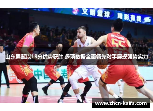山东男篮以19分优势获胜 多项数据全面领先对手展现强势实力