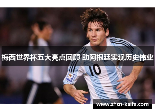梅西世界杯五大亮点回顾 助阿根廷实现历史伟业