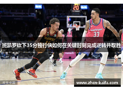 班凯罗砍下35分独行侠如何在关键时刻完成逆转并取胜