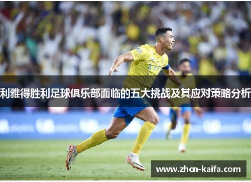 利雅得胜利足球俱乐部面临的五大挑战及其应对策略分析