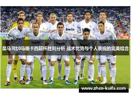 皇马3比0马略卡西超杯胜利分析 战术优势与个人表现的完美结合