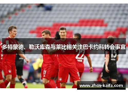 多特蒙德、勒沃库森与莱比锡关注巴卡约科转会事宜