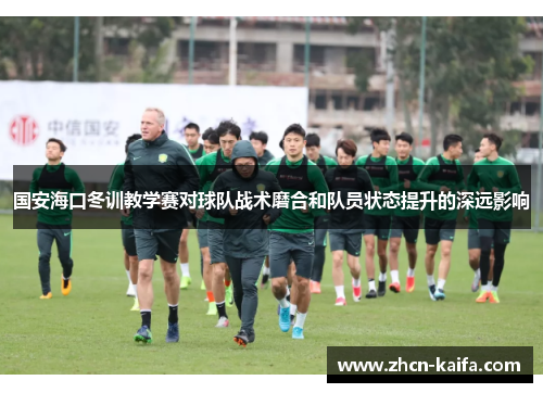 国安海口冬训教学赛对球队战术磨合和队员状态提升的深远影响
