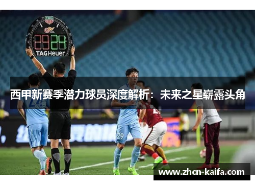 西甲新赛季潜力球员深度解析：未来之星崭露头角