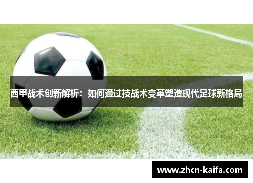 西甲战术创新解析：如何通过技战术变革塑造现代足球新格局