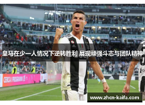 皇马在少一人情况下逆转胜利 展现顽强斗志与团队精神