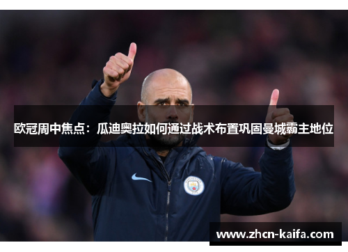 欧冠周中焦点：瓜迪奥拉如何通过战术布置巩固曼城霸主地位