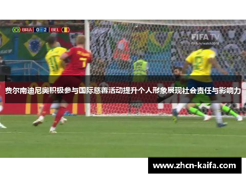 费尔南迪尼奥积极参与国际慈善活动提升个人形象展现社会责任与影响力