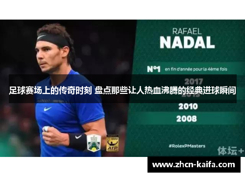 足球赛场上的传奇时刻 盘点那些让人热血沸腾的经典进球瞬间