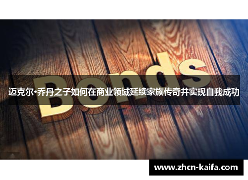 迈克尔·乔丹之子如何在商业领域延续家族传奇并实现自我成功