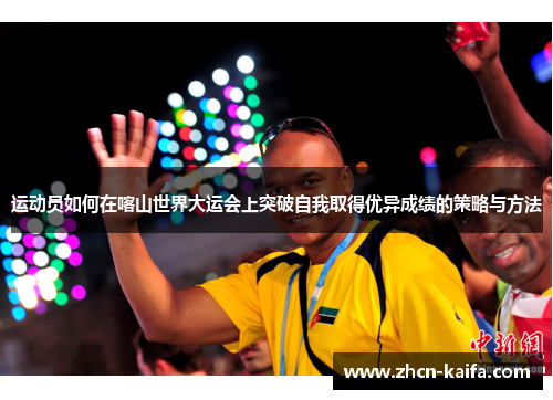 运动员如何在喀山世界大运会上突破自我取得优异成绩的策略与方法