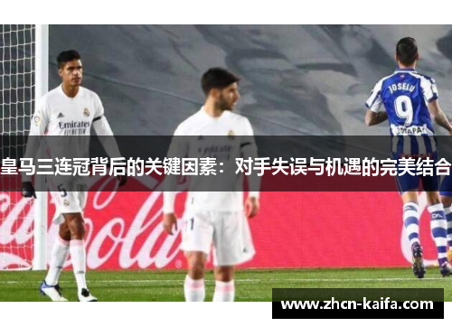 皇马三连冠背后的关键因素：对手失误与机遇的完美结合