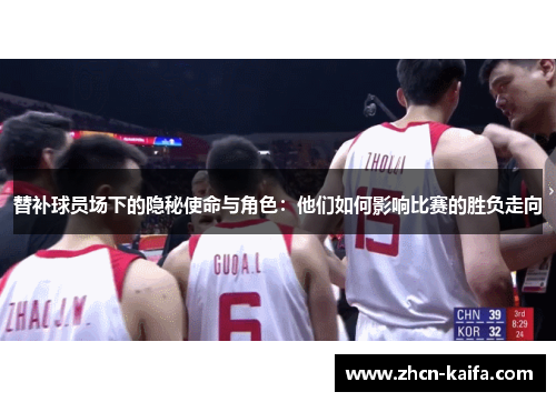 替补球员场下的隐秘使命与角色：他们如何影响比赛的胜负走向