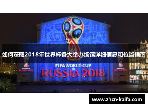 如何获取2018年世界杯各大举办场馆详细信息和位置指南