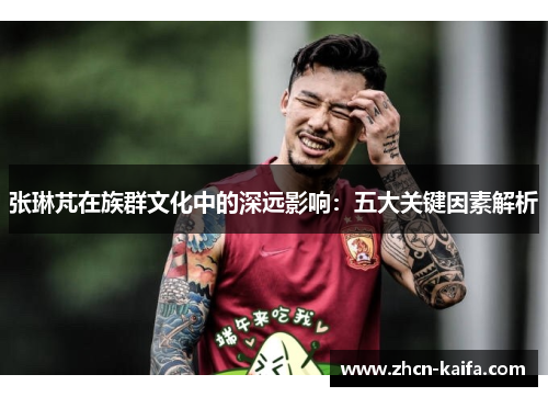 张琳芃在族群文化中的深远影响：五大关键因素解析