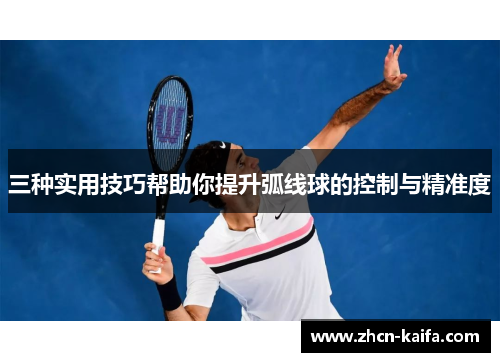 三种实用技巧帮助你提升弧线球的控制与精准度