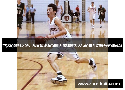 卫猛的篮球之路：从青涩少年到国内篮球顶尖人物的奋斗历程与辉煌成就