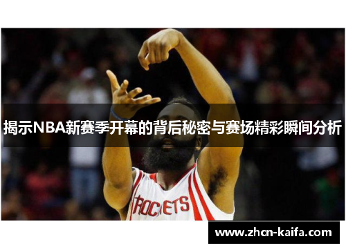 揭示NBA新赛季开幕的背后秘密与赛场精彩瞬间分析