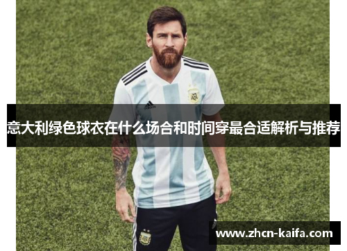 意大利绿色球衣在什么场合和时间穿最合适解析与推荐